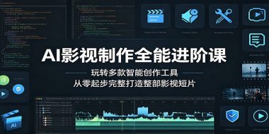 AI影视制作全能进阶课：玩转多款智能创作工具，从零起步完整打造整部影视短片