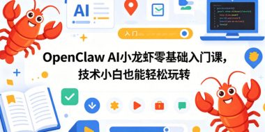 OpenClaw AI小龙虾零基础入门课,技术小白也能轻松玩转(更新0522)