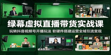 绿幕虚拟直播带货实战课：玩转抖音视频号开播玩法，软硬件搭建运营全域引流变现