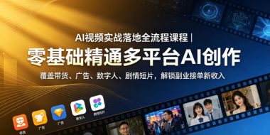 AI视频实战落地全流程课程｜零基础精通多平台AI创作，覆盖带货、广告、数字人、剧情短片，解锁副业接单新收入