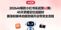 2026AI爆款小红书实战营62期：45天掌握定位选题封面涨粉脚本拍摄剪辑开店带货全流程