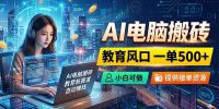 AI电脑搬砖,教育风口一单500+,小白可做,提供接单资源