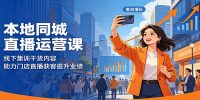 本地同城直播运营课：线下集训干货内容，助力门店直播获客提升业绩