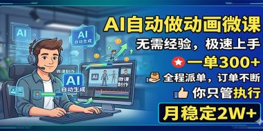 AI自动做动画微课,一单300+,全程派单,你只管执行,月稳定2W+