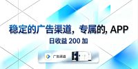 稳定的广告渠道,专属的APP,日收益200+
