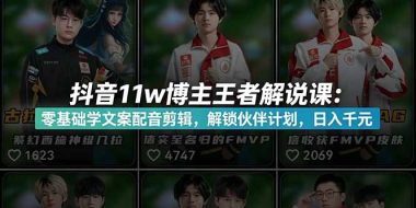 抖音11w博主王者荣耀解说课:零基础学文案配音剪辑,解锁伙伴计划,日入千元