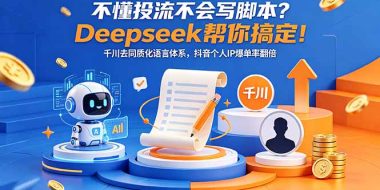 不懂投流不会写脚本？Deepseek帮你搞定！千川去同质化语言体系，抖音个人IP爆单率翻倍