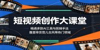 短视频创作大课堂：精通多款AI工具与剪辑手法，覆盖带货、育儿、古风等热门领域