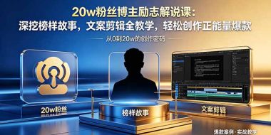 20w粉丝博主励志解说课：深挖榜样故事，文案剪辑全教学，轻松创作正能量爆款