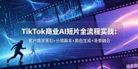 TikTok商业AI短片全流程实战:客户需求策划+分镜脚本+角色生成+场景融合