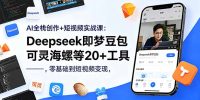 AI全栈创作+短视频实战课:Deepseek即梦豆包可灵海螺等20+工具,零基础到短视频变现
