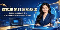虚拟形象打造实战课:精通AI制作逼真数字人,足不出镜轻松开展产品带货与变现