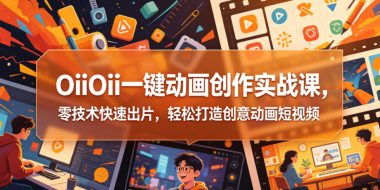 OiiOii一键动画创作实战课,零技术快速出片,轻松打造创意动画短视频