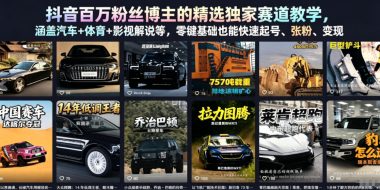 抖音百万粉丝博主的精选独家赛道教学,涵盖汽车+体育+影视解说等,零基础也能快速起号、涨粉、变现