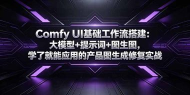 Comfy UI基础工作流搭建：大模型+提示词+图生图，学了就能应用的产品图生成修复实战