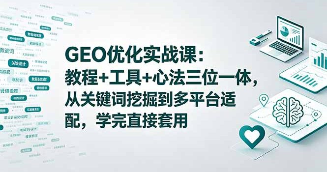 GEO优化实战课：教程+工具+心法三位一体，从关键词挖掘到多平台适配，学完直接套用
