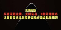 5月最新抖音无限注册、无限实名、0粉开播技术，认真看完现场就能开始操作，适合批量矩阵