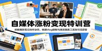 自媒体涨粉变现特训营：拆解爆款笔记创作诀窍，精通Vlog摄制与朋友圈美工高效引流获客