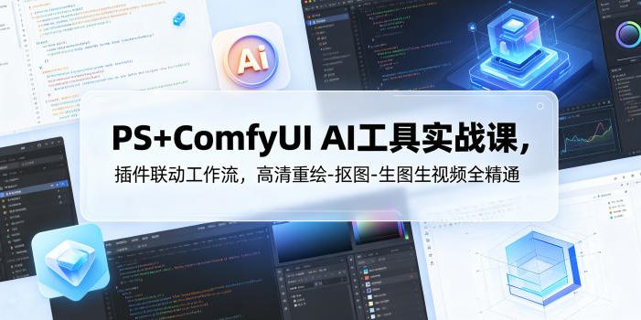 PS+ComfyUI AI工具实战课，插件联动工作流，高清重绘-抠图-生图生视频全精通