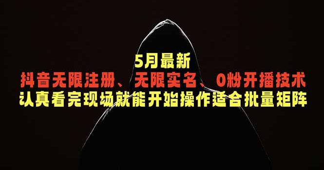 5月最新抖音无限注册、无限实名、0粉开播技术，认真看完现场就能开始操作，适合批量矩阵