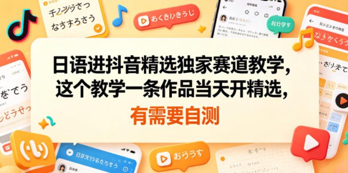 日语进抖音精选独家赛道教学，这个教学一条作品当天开精选，有需要自测