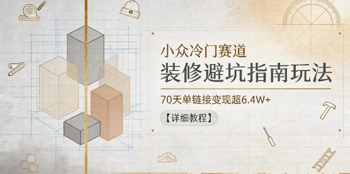 小众冷门赛道，装修避坑指南玩法，70天单链接变现超6.4W+【详细教程】