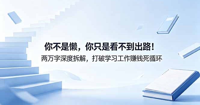 付费文章：你不是懒，你只是看不到出路！两万字深度拆解，打破学习工作赚钱死循环