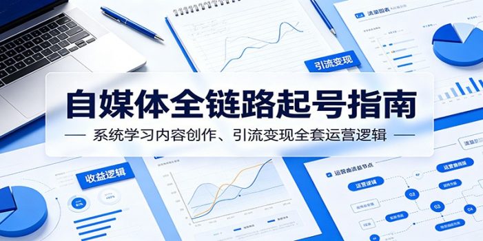 自媒体全链路起号指南：系统学习内容创作、引流变现全套运营逻辑