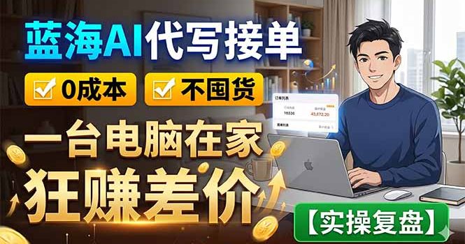 蓝海AI代写接单：0成本不囤货，一台电脑在家狂赚差价【实操复盘】