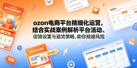 ozon电商平台精细化运营，结合实战案例解析平台活动、促销设置与退货策略，助你规避风险、提升销量