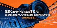 跟着 Casey Neistat 学拍片：从灵感到成片，全程无保留【原创双语字幕】