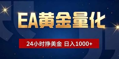 EA黄金量化，24小时不间断挣美金，小白轻松操作，日入1000+