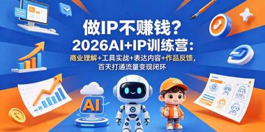 做IP不赚钱?2026AI+IP训练营:商业理解+工具实战+表达内容+作品反馈,百天打通流量变现闭环
