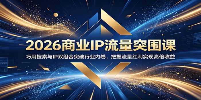 2026商业IP流量突围课:巧用搜索与IP双组合突破行业内卷,把握流量红利实现高倍收益