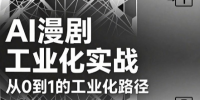 AI漫剧从0到1的工业化实战(更新6月)