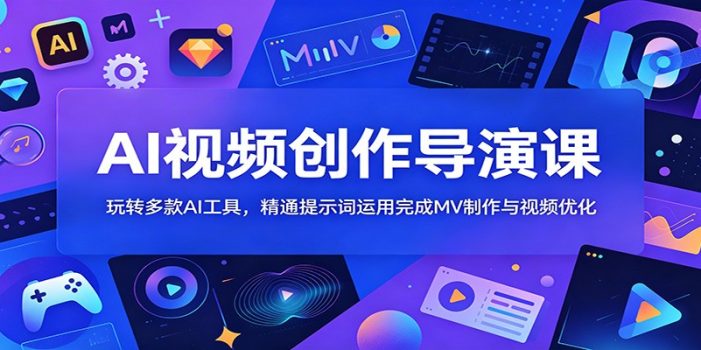 AI视频创作导演课:玩转多款AI工具,精通提示词运用完成MV制作与视频优化