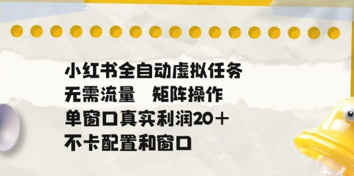 小红书全自动虚拟任务,矩阵操作无需流量,单窗口20+真实收益,不卡配置和窗口【揭秘】
