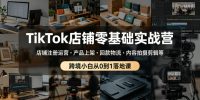 TikTok店铺零基础实战营，店铺注册运营・产品上架・回款物流・内容拍摄剪辑等 ，跨境小白从0到1落地课