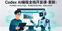 Codex AI编程全栈开发课-更新：MCP服务+Skills工程化，学完能开发旅行网站、重构企业系统