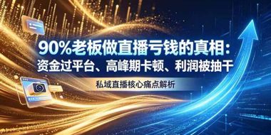 做直播亏钱的真相资金过平台、高峰期卡顿利润被抽干 私域直播核心痛点解析