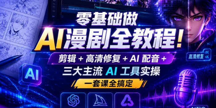 零基础做AI漫剧全教程!剪辑+高清修复+AI配音+三大主流AI工具实操,一套课全搞定