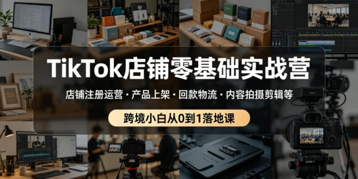 TikTok店铺零基础实战营,店铺注册运营・产品上架・回款物流・内容拍摄剪辑等 ,跨境小白从0到1落地课