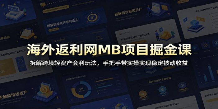 海外返利网MB项目掘金课:拆解跨境轻资产套利玩法,手把手带实操实现稳定被动收益