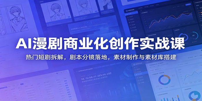 AI漫剧商业化创作实战课:热门短剧拆解,剧本分镜落地,素材制作与素材库搭建