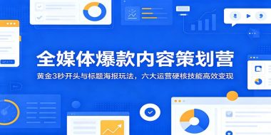全媒体爆款内容策划营：黄金3秒开头与标题海报玩法，六大运营硬核技能高效变现