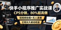 快手小程序推广实战课，CPS分销，80%超高佣，短视频挂载+无人直播，正规长久被动收益