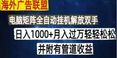 海外广告联盟每天几分钟日入1000+无脑操作,可矩阵并附有管道收益
