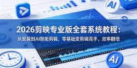 2026剪映专业版全套系统教程:从安装到AI智能剪辑,零基础变剪辑高手,效率翻倍