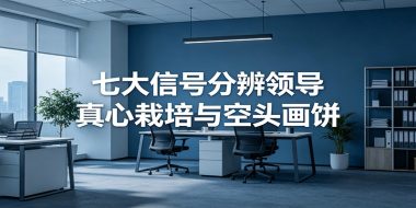 付费文章《七大信号分辨领导真心栽培与空头画饼》读懂管理背后人性逻辑