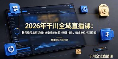 2026年千川全域直播课：起号稳号底层逻辑+流量流速破解+标签打法，精准定位问题根源